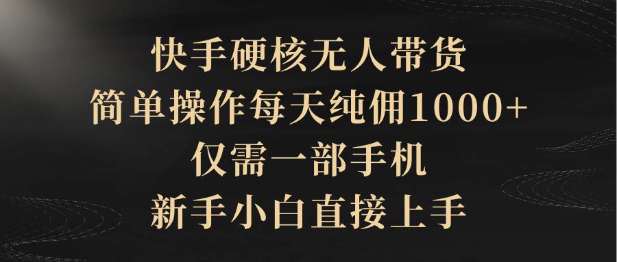 快手硬核無人帶貨，簡單操作每天純傭1000+,僅需一部手機，新手小白直接上手