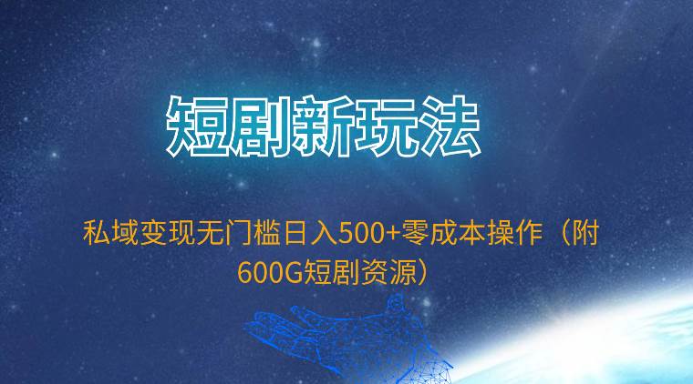 短劇新玩法，私域變現(xiàn)無門檻日入500+零成本操作（附600G短劇資源）
