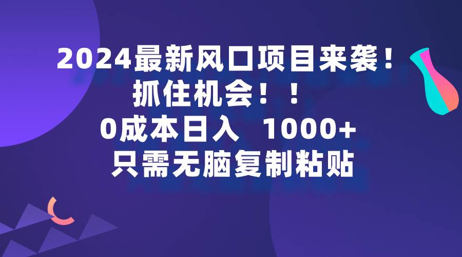 2024最新風口項目來襲，抓住機會，0成本一部手機日入1000+，只需無腦復…