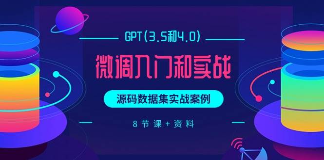 GPT(3.5和4.0)微調入門和實戰，源碼數據集實戰案例（8節課+資料）