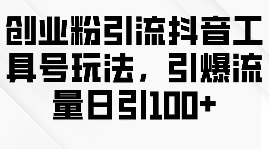 創(chuàng)業(yè)粉引流抖音工具號(hào)玩法，引爆流量日引100+
