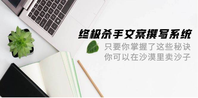 終極 殺手文案-撰寫系統 只要你掌握了這些秘訣 你可以在沙漠里賣沙子-42節