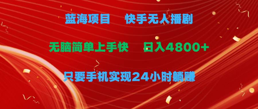 藍(lán)海項(xiàng)目，快手無人播劇，一天收益4800+，手機(jī)也能實(shí)現(xiàn)24小時(shí)躺賺，無腦…