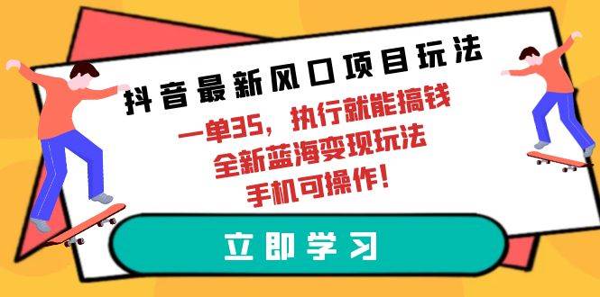 抖音最新風(fēng)口項(xiàng)目玩法，一單35，執(zhí)行就能搞錢 全新藍(lán)海變現(xiàn)玩法 手機(jī)可操作