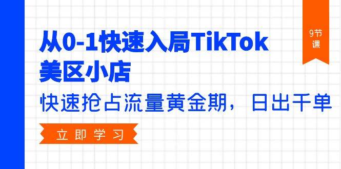 從0-1快速入局TikTok美區(qū)小店，快速搶占流量黃金期，日出千單（9節(jié)課）