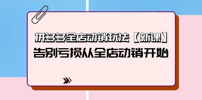 拼多多全店動銷玩法【新課】，告別虧損從全店動銷開始（4節(jié)視頻課）