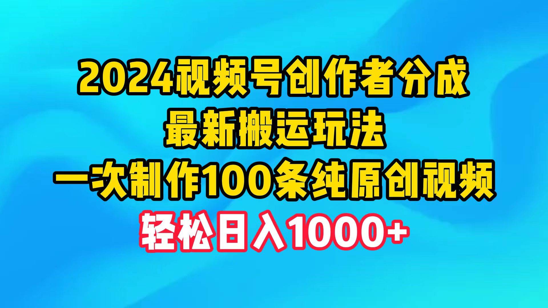 2024視頻號(hào)創(chuàng)作者分成，最新搬運(yùn)玩法，一次制作100條純?cè)瓌?chuàng)視頻，日入1000+