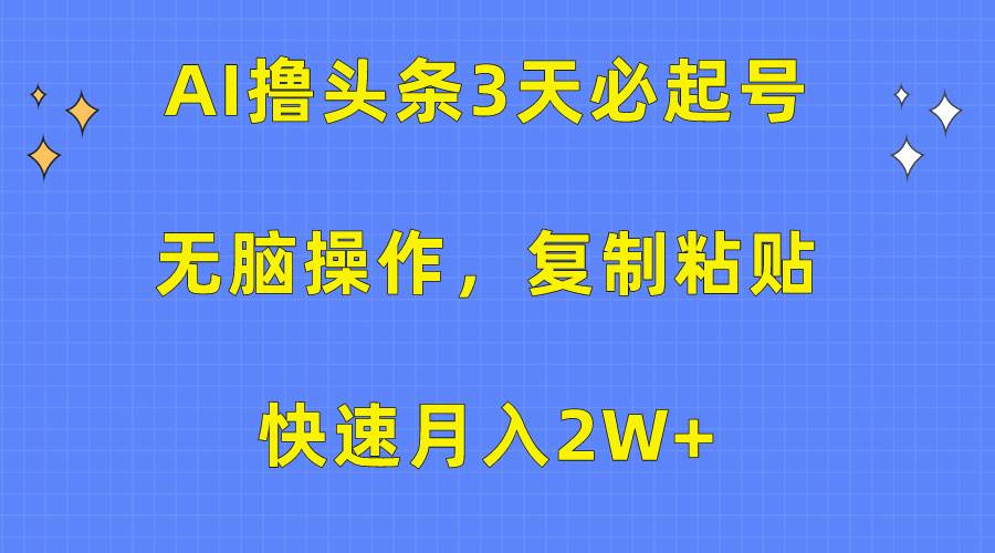 AI擼頭條3天必起號，無腦操作3分鐘1條，復(fù)制粘貼快速月入2W+