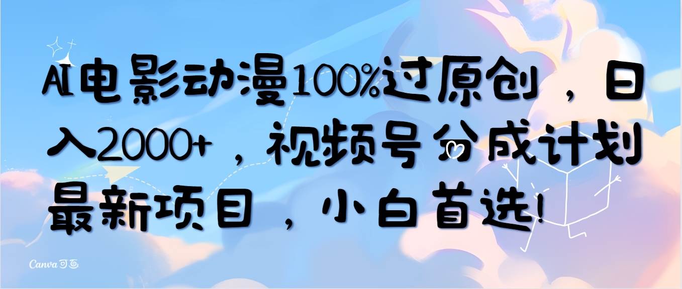 AI電影動漫100%過原創，日入2000+，視頻號分成計劃最新項目，小白首選！