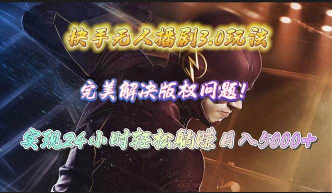快手無人播劇3.0玩法，完美解決版權問題，實現24小時輕松躺賺日入5000+