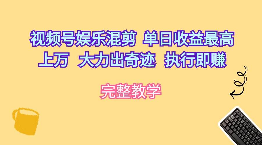視頻號娛樂混剪  單日收益最高上萬   大力出奇跡   執(zhí)行即賺