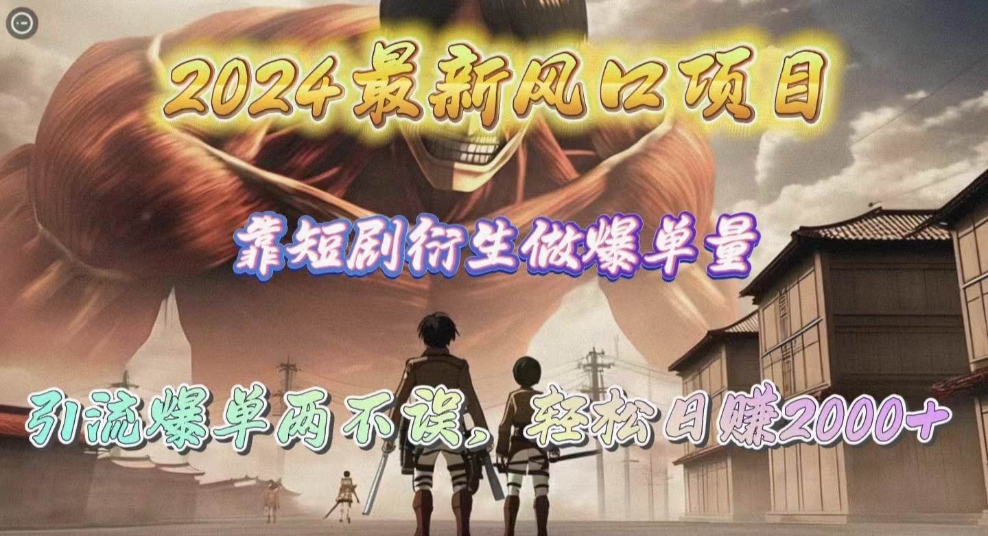 2024最新風口項目，靠短劇衍生做爆單量，引流爆單輕松日賺2000+