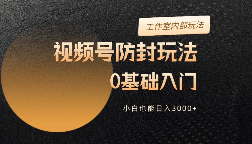 2024視頻號升級防封玩法，零基礎入門，小白也能日入3000+