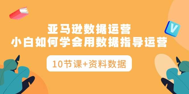 亞馬遜數據運營，小白如何學會用數據指導運營（10節課+資料數據）
