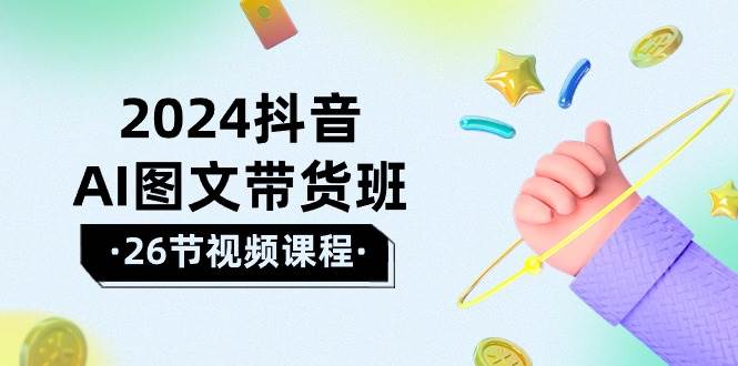 2024抖音AI圖文帶貨班：在這個(gè)賽道上  乘風(fēng)破浪 拿到好效果（26節(jié)課）