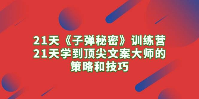 21天《子彈秘密》訓(xùn)練營(yíng)，21天學(xué)到頂尖文案大師的策略和技巧
