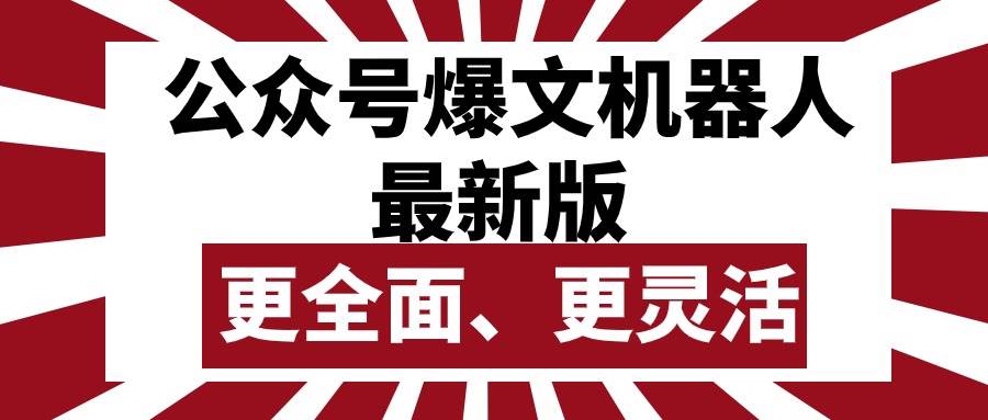 公眾號流量主爆文機(jī)器人最新版，批量創(chuàng)作發(fā)布，功能更全面更靈活