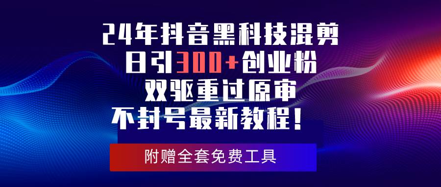 24年抖音黑科技混剪日引300+創業粉，雙驅重過原審不封號最新教程！
