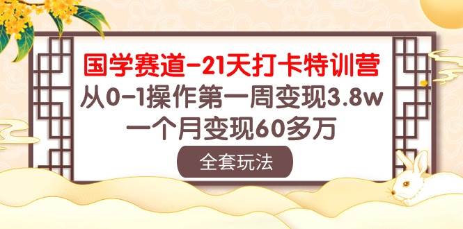 國學 賽道-21天打卡特訓營：從0-1操作第一周變現3.8w，一個月變現60多萬