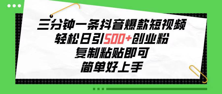 三分鐘一條抖音爆款短視頻，輕松日引500+創(chuàng)業(yè)粉，復(fù)制粘貼即可，簡(jiǎn)單好…