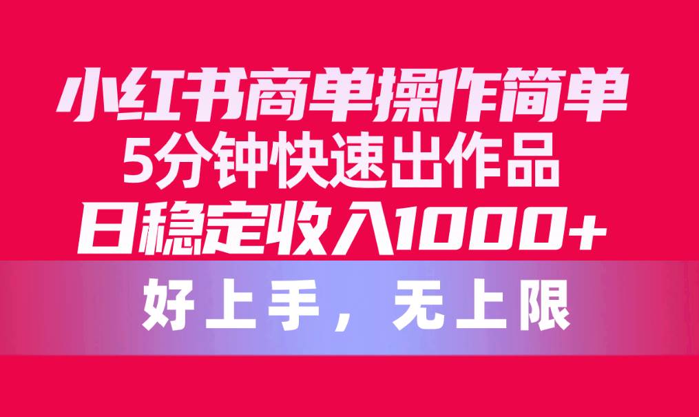 小紅書(shū)商單操作簡(jiǎn)單，5分鐘快速出作品，日穩(wěn)定收入1000+，無(wú)上限