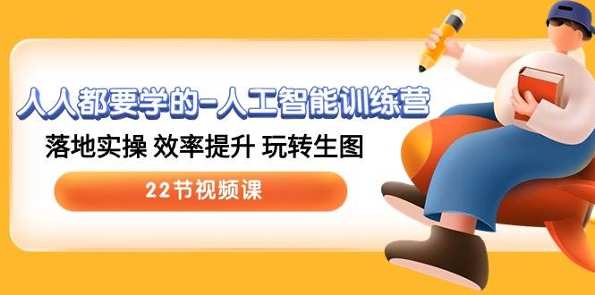 人人都要學的-人工智能訓練營，落地實操 效率提升 玩轉(zhuǎn)生圖 (22節(jié)視頻課)