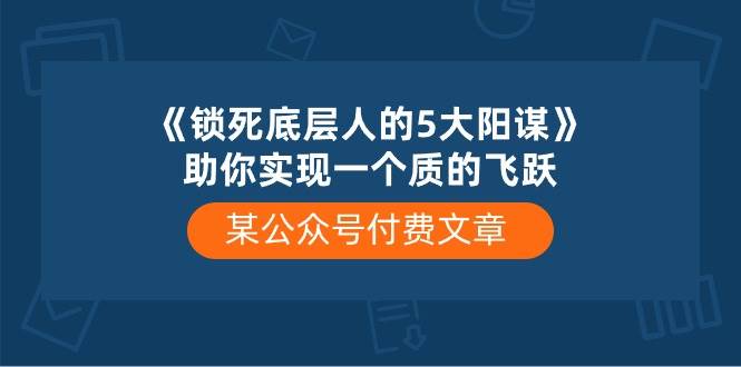 某付費文章《鎖死底層人的5大陽謀》助你實現一個質的飛躍