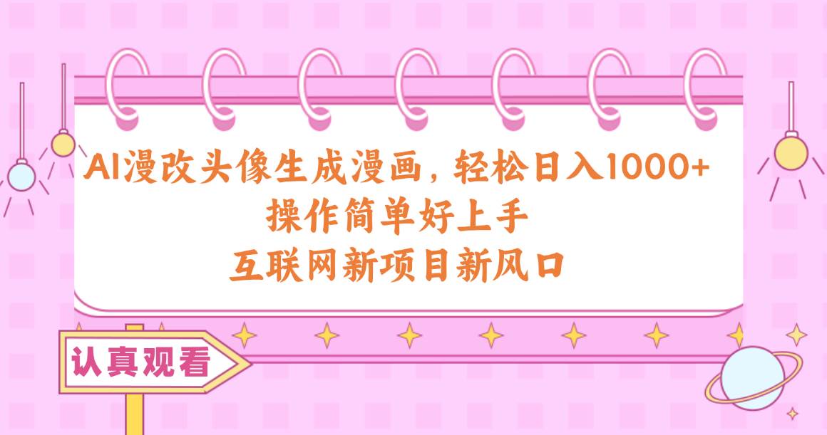 AI漫改頭像生成漫畫，輕松日入1000+，操作簡單好上手，互聯網新項目新風口