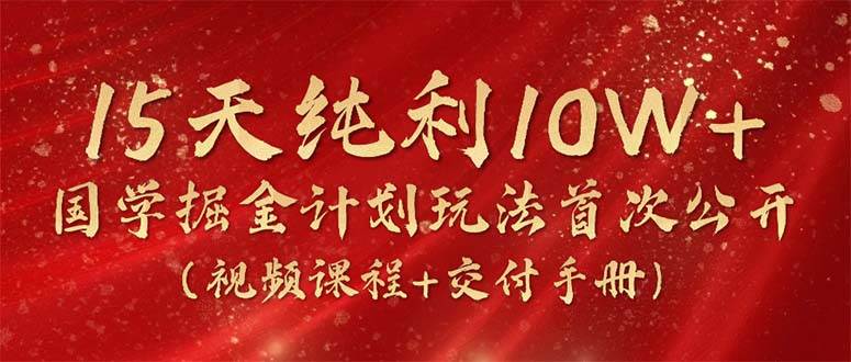 15天純利10W+，國學掘金計劃2024玩法全網首次公開（視頻課程+交付手冊）