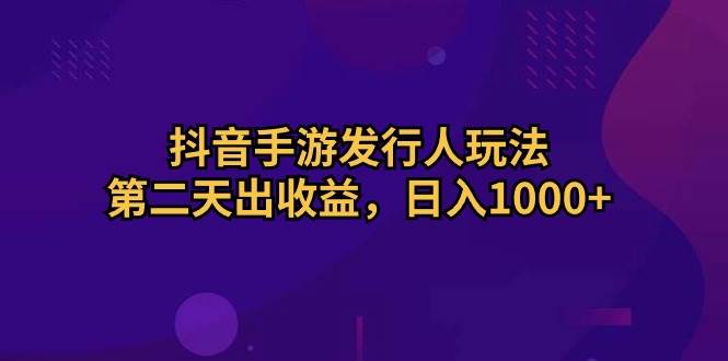 抖音手游發行人玩法，第二天出收益，日入1000+