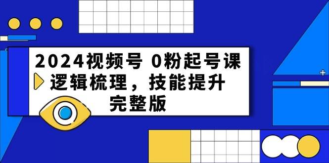2024視頻號 0粉起號課，邏輯梳理，技能提升，完整版