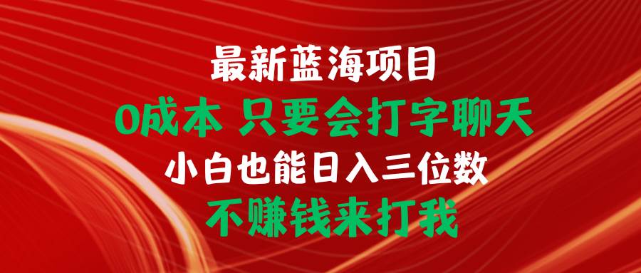 最新藍(lán)海項(xiàng)目 0成本 只要會打字聊天 小白也能日入三位數(shù) 不賺錢來打我