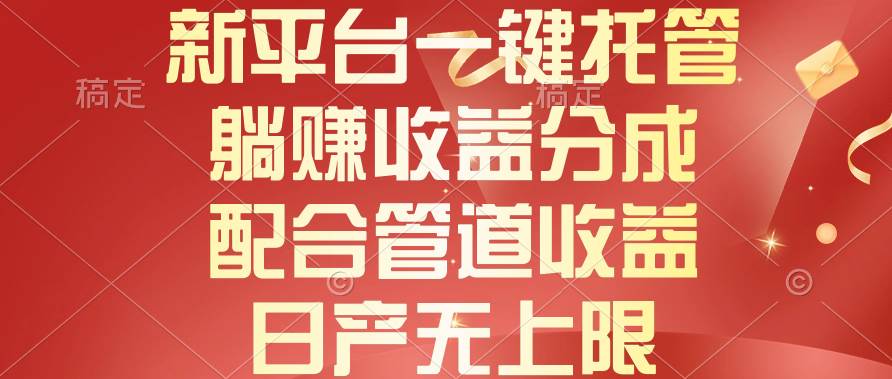 新平臺(tái)一鍵托管，躺賺收益分成，配合管道收益，日產(chǎn)無(wú)上限