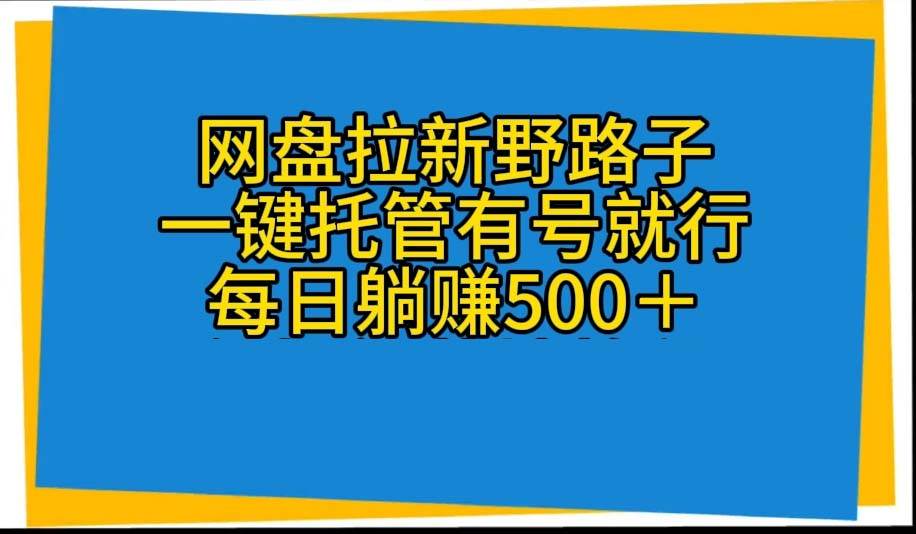 網(wǎng)盤拉新野路子，一鍵托管有號就行，全自動代發(fā)視頻，每日躺賺500＋