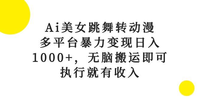 Ai美女跳舞轉(zhuǎn)動漫，多平臺暴力變現(xiàn)日入1000+，無腦搬運即可，執(zhí)行就有收入