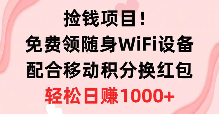 撿錢項目！免費領隨身WiFi設備+移動積分換紅包，有手就行，輕松日賺1000+