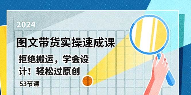 最新圖文帶貨實操速成課，拒絕搬運，學會設(shè)計！輕松過原創(chuàng)  (53節(jié)課)