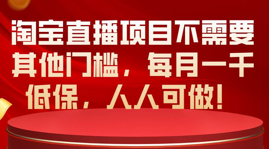 淘寶直播項目不需要其他門檻，每月一千低保，人人可做！
