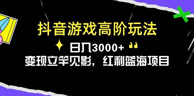 抖音游戲高階玩法，日入3000+，變現立竿見影，紅利藍海項目