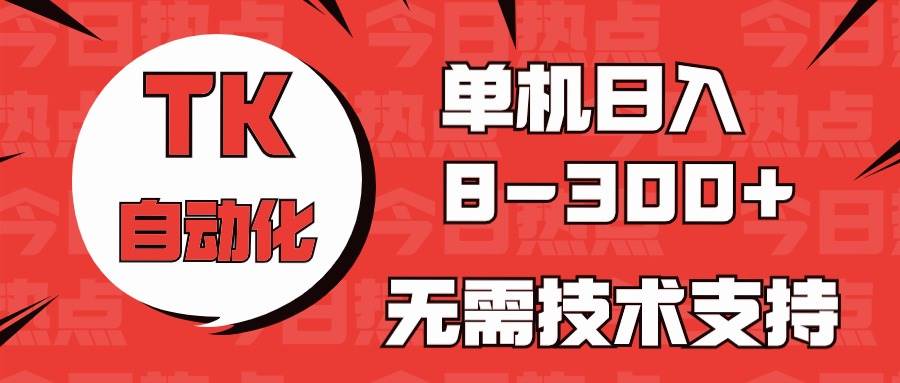 海外手機版TK自動化，單機收益8~300+，無需技術支持，新手小白均可操作