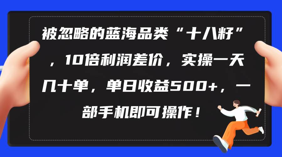 被忽略的藍(lán)海品類“十八籽”，10倍利潤差價(jià)，實(shí)操一天幾十單 單日收益500+