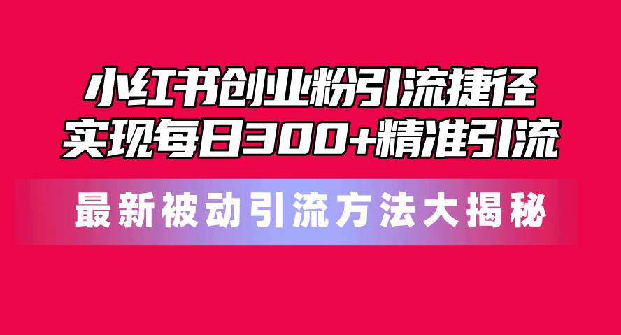 小紅書創業粉引流捷徑！最新被動引流方法大揭秘，實現每日300+精準引流
