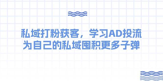 某收費課：私域打粉獲客，學習AD投流，為自己的私域囤積更多子彈