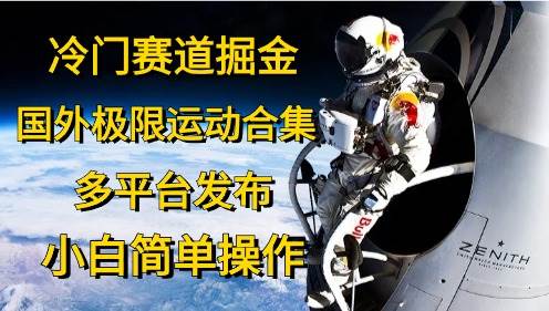 冷門賽道掘金，國外極限運動視頻合集，多平臺發(fā)布，小白簡單操作