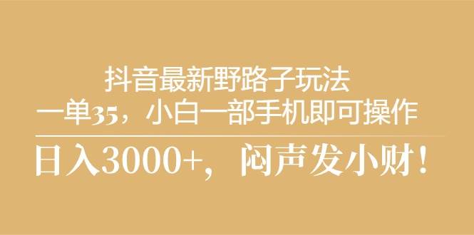 抖音最新野路子玩法，一單35，小白一部手機即可操作，，日入3000+，悶…