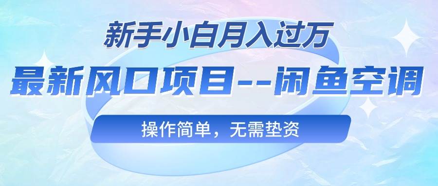最新風口項目—閑魚空調，新手小白月入過萬，操作簡單，無需墊資