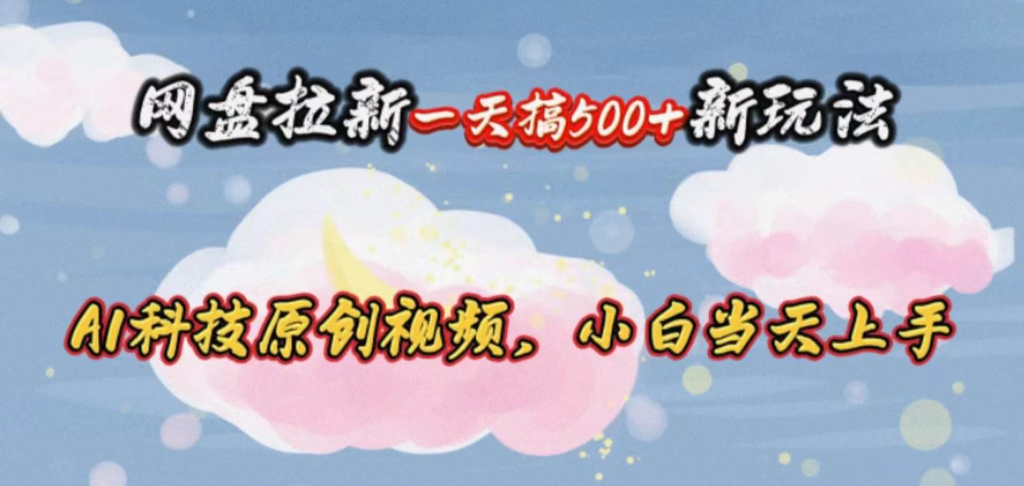 網(wǎng)盤拉新一天搞500新玩法，Ai科技原創(chuàng)視頻，小白當(dāng)天上手