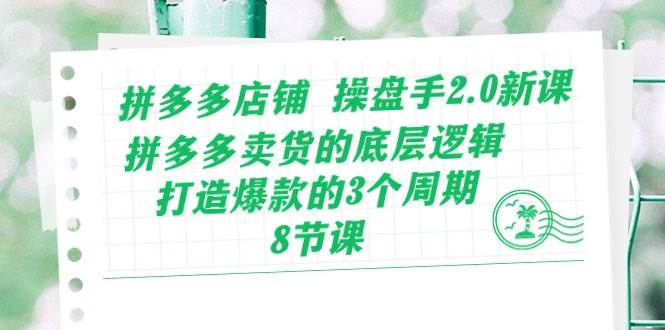 拼多多店鋪 操盤手2.0新課，拼多多賣貨的底層邏輯，打造爆款的3個周期-8節