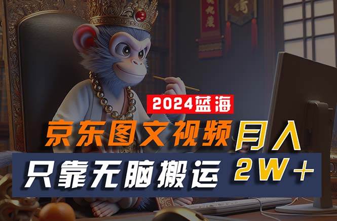 2024最新藍海項目，只靠無腦搬運，不需要剪輯，有手就會，京東圖文視頻…