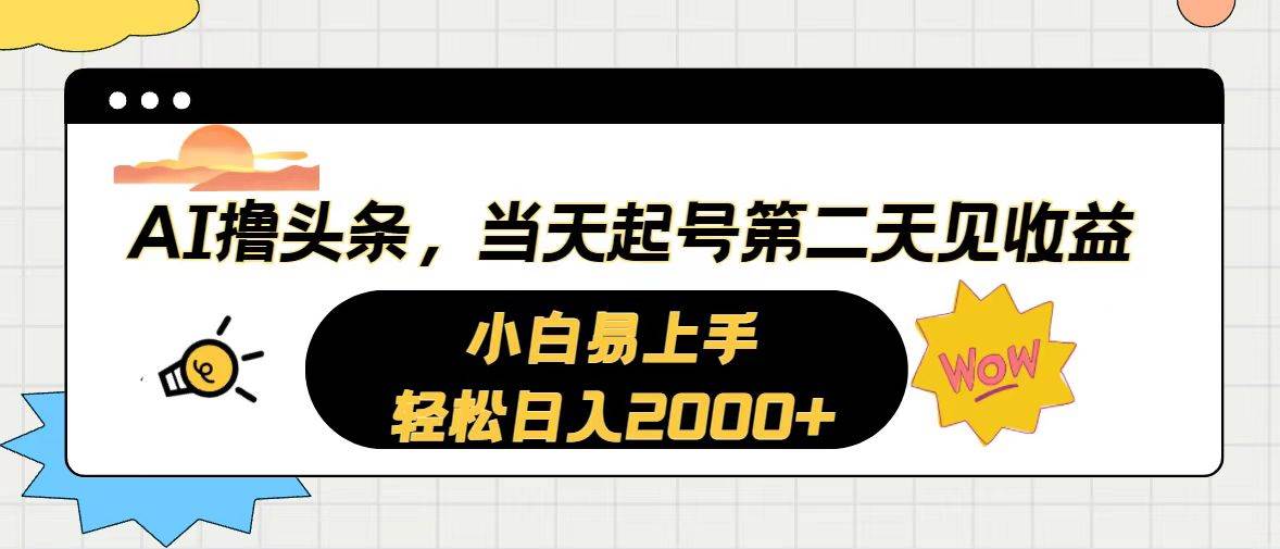 AI擼頭條，當(dāng)天起號(hào)，第二天見(jiàn)收益。輕松日入2000+